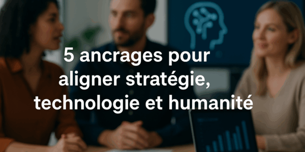 5 ancrages pour aligner stratégie, chronologie, et humanité