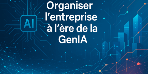 Organiser l'entreprise à l'ère de la GenIA